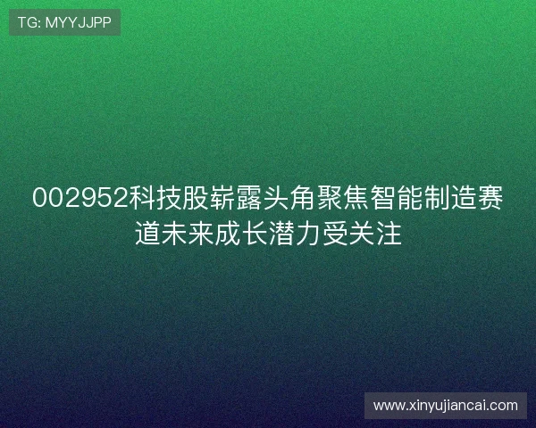 002952科技股崭露头角聚焦智能制造赛道未来成长潜力受关注