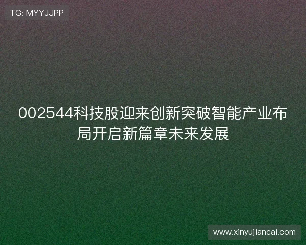 002544科技股迎来创新突破智能产业布局开启新篇章未来发展